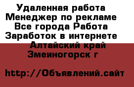 Удаленная работа - Менеджер по рекламе - Все города Работа » Заработок в интернете   . Алтайский край,Змеиногорск г.
